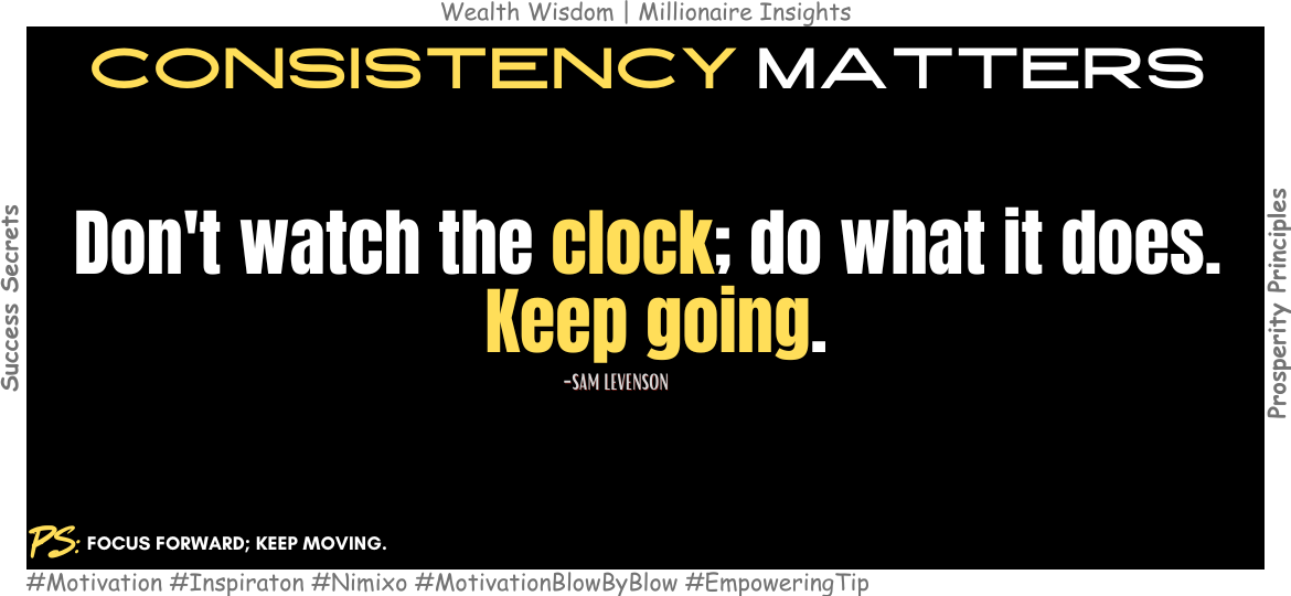 Time’s Secret: Focus on the Process, Not the Clock. Don't watch the clock; do what it does. Keep going. – Sam Levenson