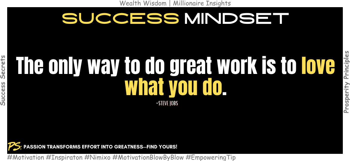 Why Passion Is the Key to Great Work? The only way to do great work is to love what you do. -Steve Jobs