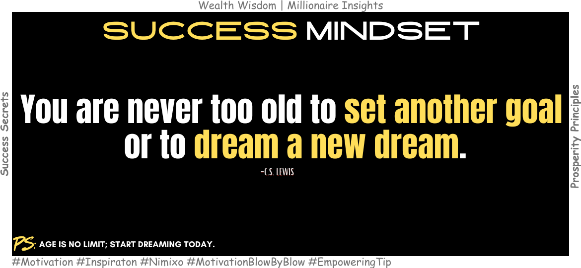 How to Set Goals at Any Stage in Life? You are never too old to set another goal or to dream a new dream. -C.S. Lewis