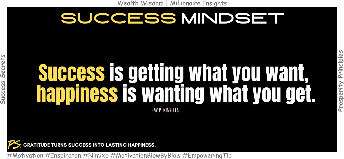 How to Be Happy Without Having It All? Success is getting what you want, happiness is wanting what you get. -W.P. Kinsella