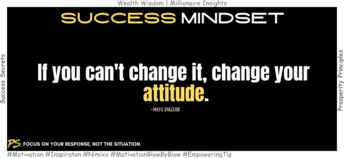 When You Can’t Control Life, Control Your Attitude. If you can't change it, change your attitude. -Maya Angelou