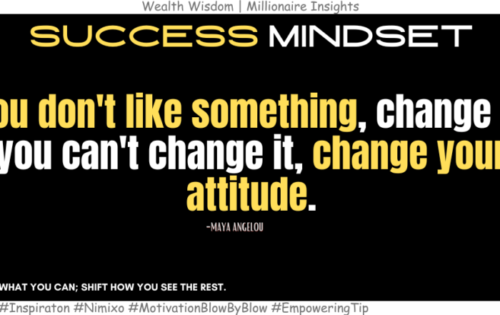 How a Shift in Attitude Can Transform Your Life? If you don't like something, change it. If you can't change it, change your attitude. -Maya Angelou