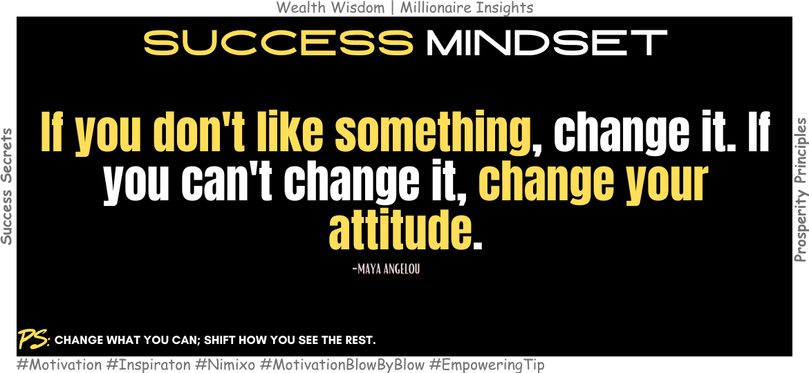 How a Shift in Attitude Can Transform Your Life? If you don't like something, change it. If you can't change it, change your attitude. -Maya Angelou