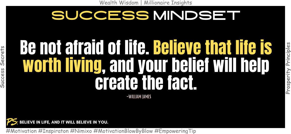 How to Turn Fear Into Faith and Start Living Fully? Be not afraid of life. Believe that life is worth living, and your belief will help create the fact. -William James