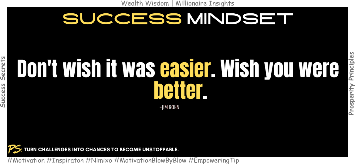 Why Growth Beats Wishing for Life to Be Easier? Don't wish it was easier. Wish you were better. -Jim Rohn