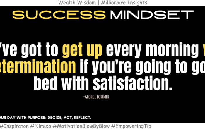 How To Start Your Morning Right And End Your Day Fulfilled? You've got to get up every morning with determination if you're going to go to bed with satisfaction. -George Lorimer