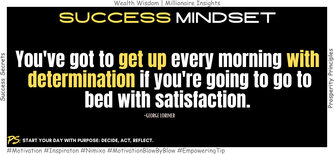 How To Start Your Morning Right And End Your Day Fulfilled? You've got to get up every morning with determination if you're going to go to bed with satisfaction. -George Lorimer