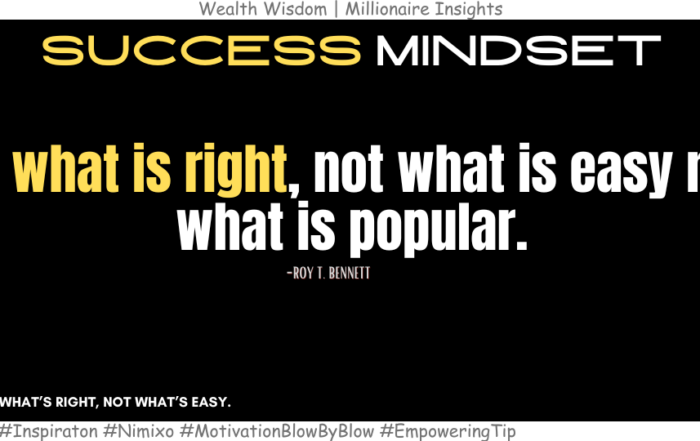 What Happens When You Always Do What’s Right? Do what is right, not what is easy nor what is popular. -Roy T. Bennett