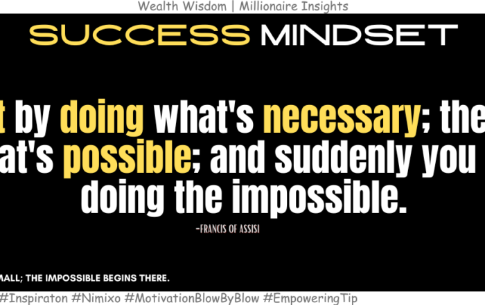 Start by doing what's necessary; then do what's possible; and suddenly you are doing the impossible. -Francis of Assisi