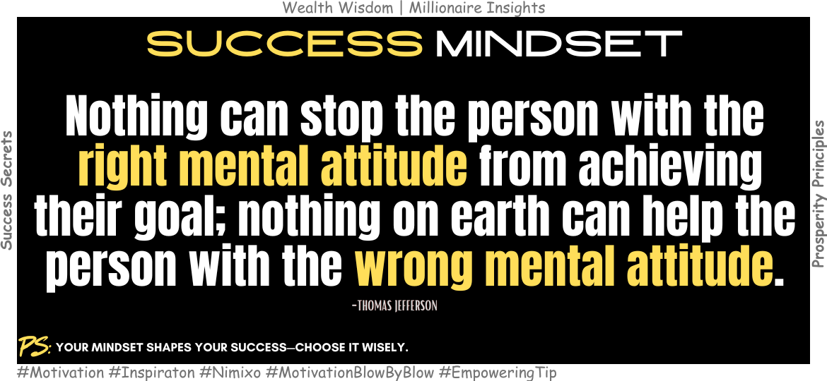 How a Positive Mindset Makes You Unstoppable? Nothing can stop the person with the right mental attitude from achieving their goal; nothing on earth can help the person with the wrong mental attitude. -Thomas Jefferson