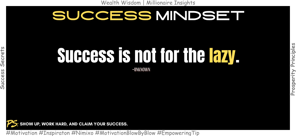 The Secret to Success? Ditch Laziness. Success is not for the lazy. -Unknown