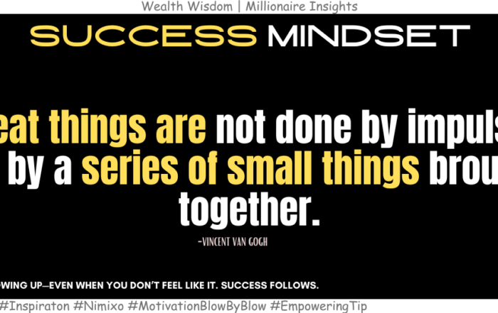 Want to Succeed? Focus on the Little Things. Great things are not done by impulse, but by a series of small things brought together. -Vincent Van Gogh