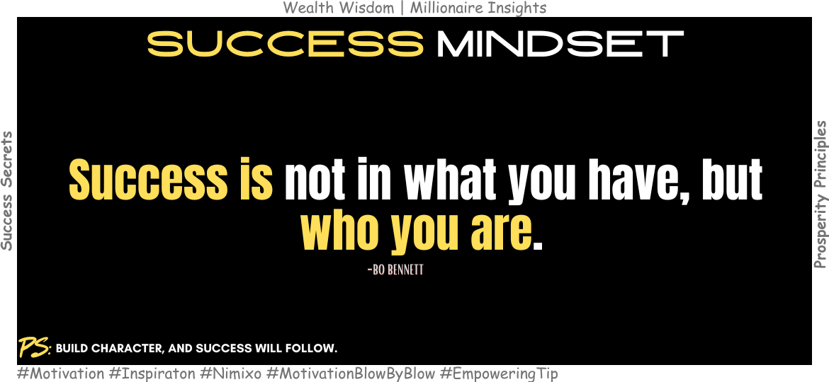 Why Character Matters More Than Wealth in Success? Success is not in what you have, but who you are. -Bo Bennett