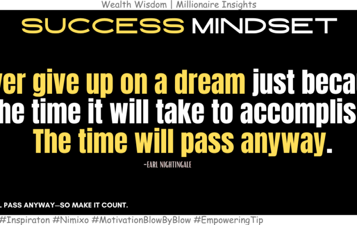 In Five Years, You’ll Wish You Had Started Today. Never give up on a dream just because of the time it will take to accomplish it. The time will pass anyway. -Earl Nightingale