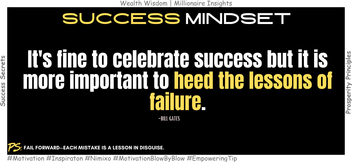 How To Turn Failure Into Success? It's fine to celebrate success but it is more important to heed the lessons of failure. -Bill Gates