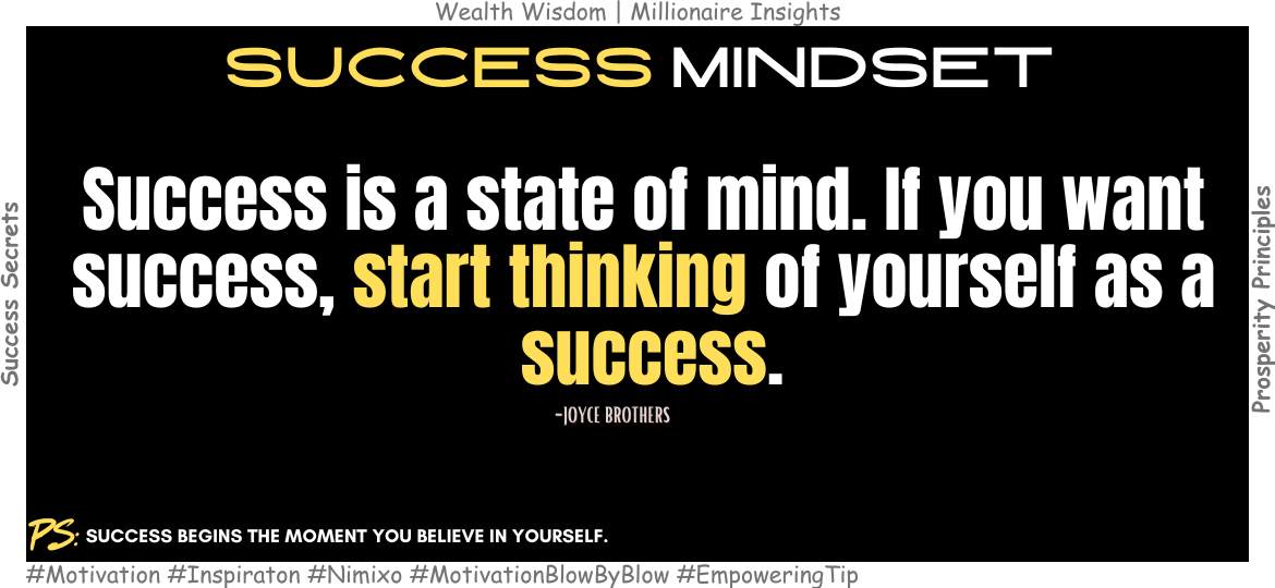 How To Stay Motivated For Success? Success is a state of mind. If you want success, start thinking of yourself as a success. -Joyce Brothers