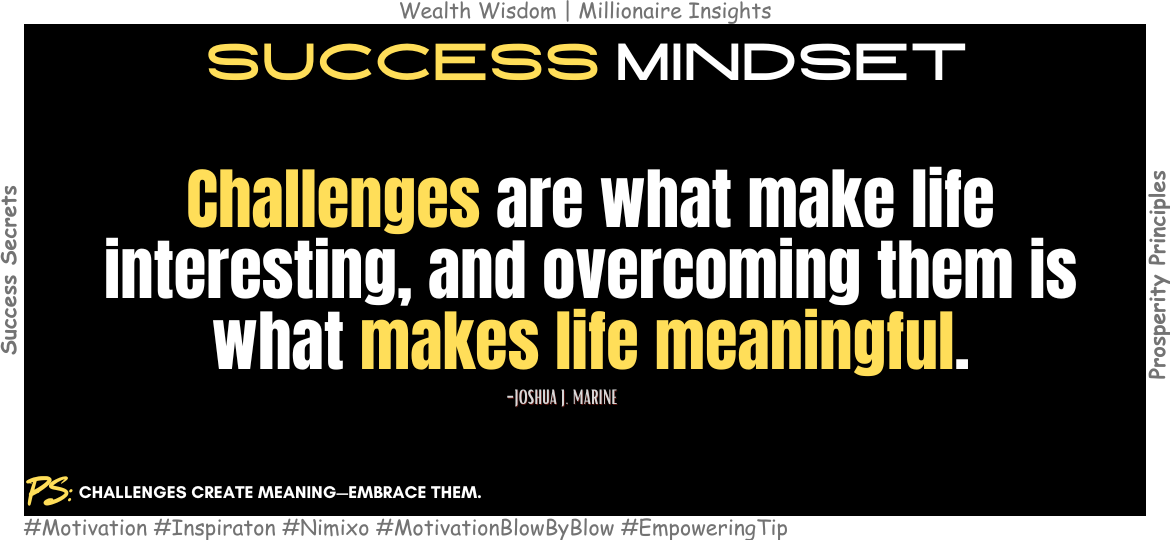 How To Overcome Challenges In Life? Challenges are what make life interesting, and overcoming them is what makes life meaningful. -Joshua J. Marine