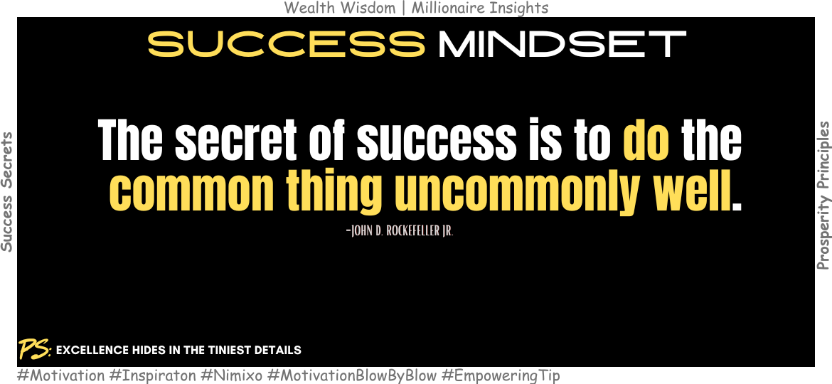 Did You Know Success Lies in the Details? The secret of success is to do the common thing uncommonly well. -John D. Rockefeller Jr.