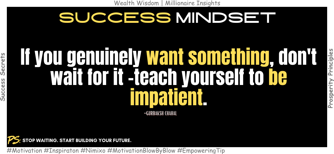 How To Take Control Of Your Future? If you genuinely want something, don't wait for it -teach yourself to be impatient. -Gurbaksh Chahal